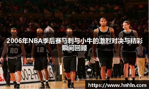 2006年NBA季后赛马刺与小牛的激烈对决与精彩瞬间回顾