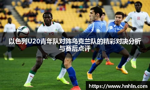 以色列U20青年队对阵乌克兰队的精彩对决分析与赛后点评