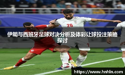 伊朗与西班牙足球对决分析及体彩让球投注策略探讨
