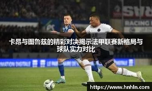 卡昂与图鲁兹的精彩对决揭示法甲联赛新格局与球队实力对比