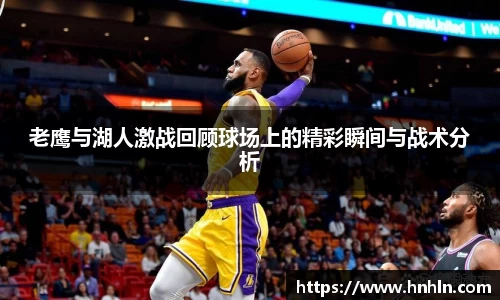 老鹰与湖人激战回顾球场上的精彩瞬间与战术分析