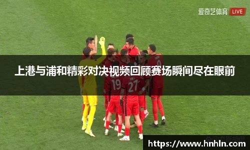上港与浦和精彩对决视频回顾赛场瞬间尽在眼前