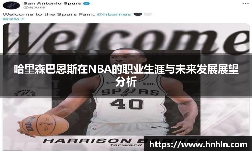 哈里森巴恩斯在NBA的职业生涯与未来发展展望分析