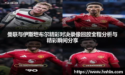 曼联与伊斯坦布尔精彩对决录像回放全程分析与精彩瞬间分享
