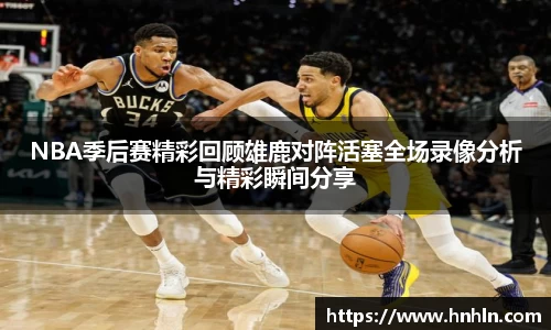 NBA季后赛精彩回顾雄鹿对阵活塞全场录像分析与精彩瞬间分享