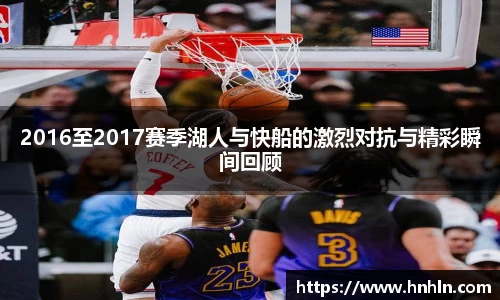 2016至2017赛季湖人与快船的激烈对抗与精彩瞬间回顾