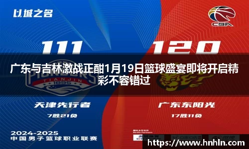 广东与吉林激战正酣1月19日篮球盛宴即将开启精彩不容错过