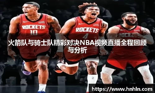 火箭队与骑士队精彩对决NBA视频直播全程回顾与分析