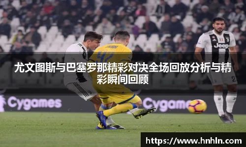 尤文图斯与巴塞罗那精彩对决全场回放分析与精彩瞬间回顾