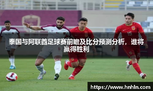 泰国与阿联酋足球赛前瞻及比分预测分析，谁将赢得胜利