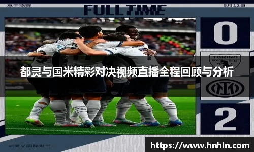 都灵与国米精彩对决视频直播全程回顾与分析