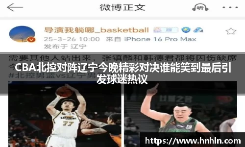 CBA北控对阵辽宁今晚精彩对决谁能笑到最后引发球迷热议