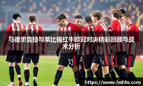 马德里竞技与莱比锡红牛欧冠对决精彩回顾与战术分析