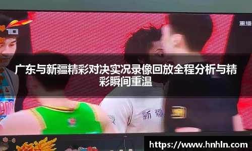 广东与新疆精彩对决实况录像回放全程分析与精彩瞬间重温