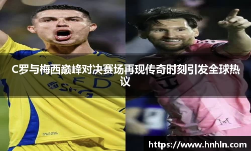C罗与梅西巅峰对决赛场再现传奇时刻引发全球热议