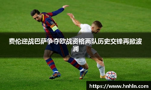 费伦迎战巴萨争夺欧战资格两队历史交锋再掀波澜