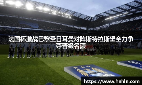 法国杯激战巴黎圣日耳曼对阵斯特拉斯堡全力争夺晋级名额