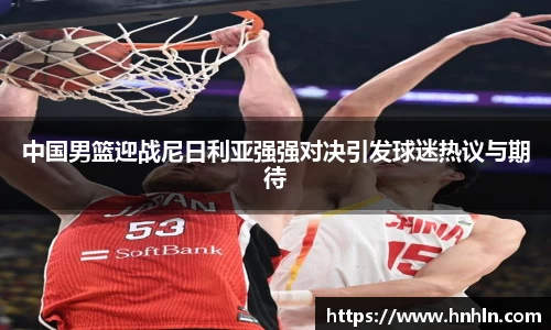 中国男篮迎战尼日利亚强强对决引发球迷热议与期待