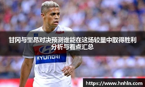 甘冈与里昂对决预测谁能在这场较量中取得胜利分析与看点汇总