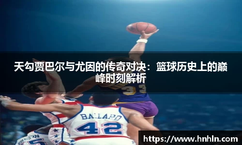 天勾贾巴尔与尤因的传奇对决：篮球历史上的巅峰时刻解析