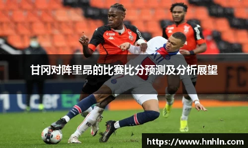 甘冈对阵里昂的比赛比分预测及分析展望