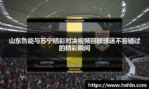 山东鲁能与苏宁精彩对决视频回顾球迷不容错过的精彩瞬间