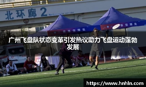 广州飞盘队状态变革引发热议助力飞盘运动蓬勃发展