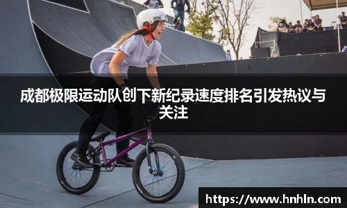 成都极限运动队创下新纪录速度排名引发热议与关注