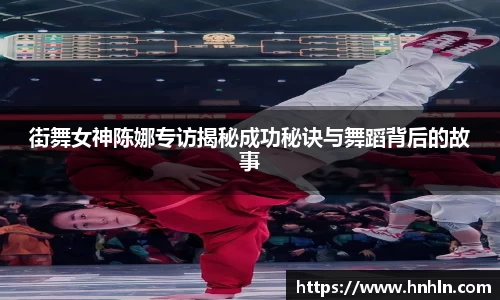 街舞女神陈娜专访揭秘成功秘诀与舞蹈背后的故事