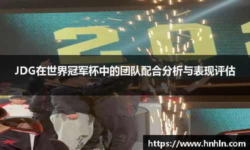 JDG在世界冠军杯中的团队配合分析与表现评估