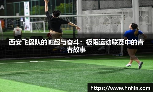 西安飞盘队的崛起与奋斗：极限运动联赛中的青春故事