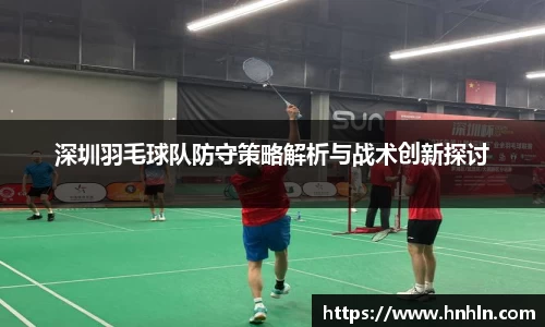 深圳羽毛球队防守策略解析与战术创新探讨