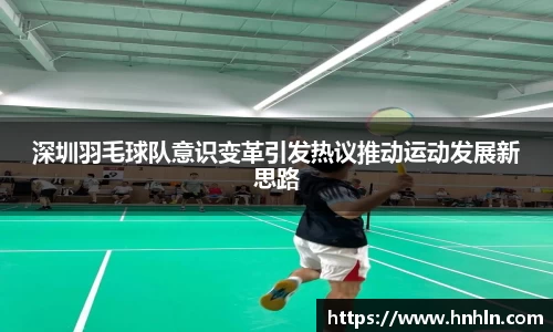 深圳羽毛球队意识变革引发热议推动运动发展新思路