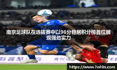 南京足球队在选拔赛中以96分稳居积分榜首位展现强劲实力