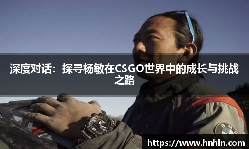 深度对话：探寻杨敏在CSGO世界中的成长与挑战之路
